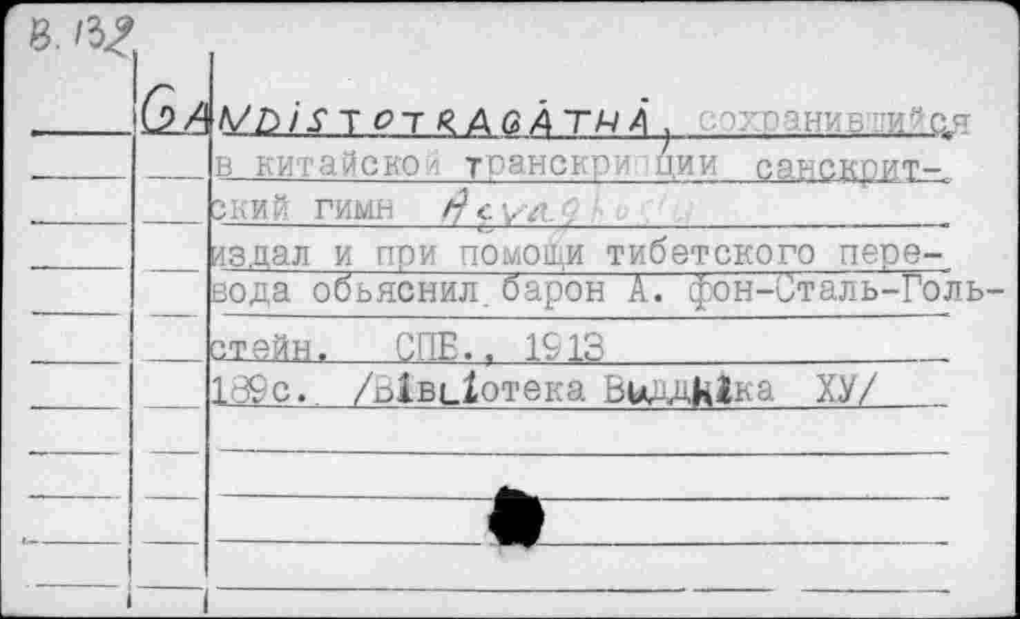 ﻿■			Ь/Ь1IX Т о Т я А б А ТМ Л . в китайское трансври ции санскрит-.. зкий гимн
		издал и при помощи тибетского пере-
		вода объяснил, барон А. фон-Сталь-Го;
		стейн. СПБ.. 1913
—	—	189с. /ЫвьХотека ВиддМка ХУ/